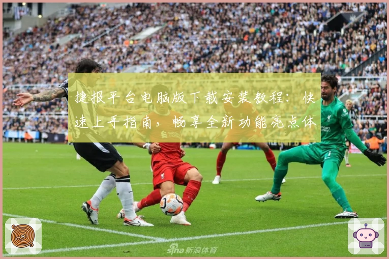 捷报平台电脑版下载安装教程：快速上手指南，畅享全新功能亮点体验