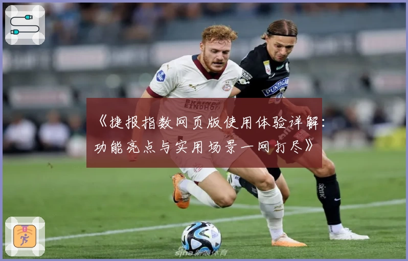 《捷报指数网页版使用体验详解：功能亮点与实用场景一网打尽》