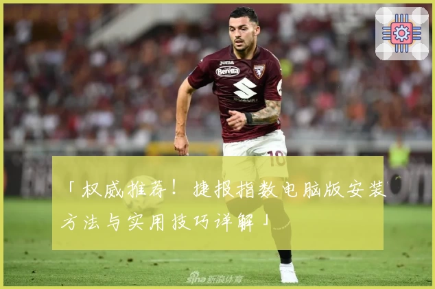 「权威推荐！捷报指数电脑版安装方法与实用技巧详解」