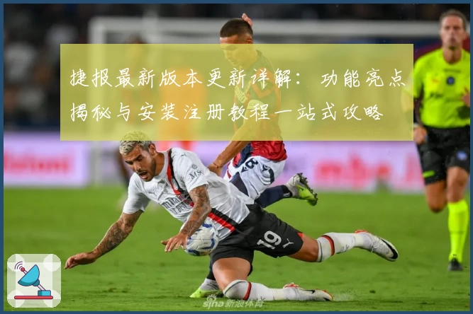 捷报最新版本更新详解：功能亮点揭秘与安装注册教程一站式攻略