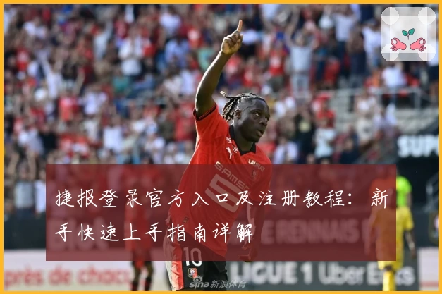 捷报登录官方入口及注册教程:新手快速上手指南详解