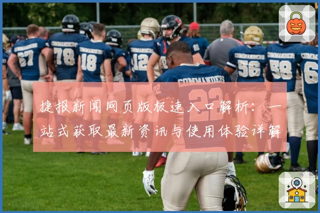 捷报新闻网页版极速入口解析：一站式获取最新资讯与使用体验详解