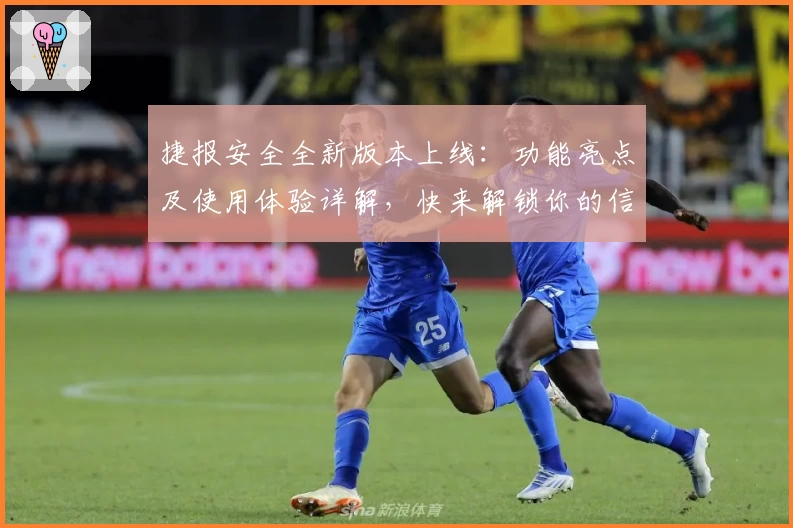 捷报安全全新版本上线：功能亮点及使用体验详解，快来解锁你的信息保护秘籍