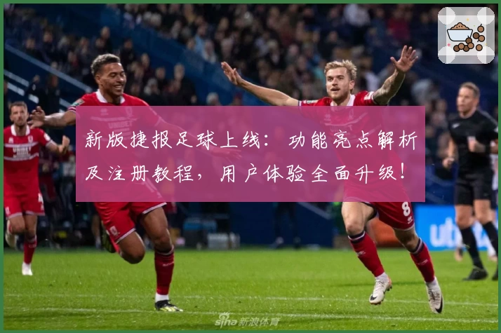 新版捷报足球上线：功能亮点解析及注册教程，用户体验全面升级！