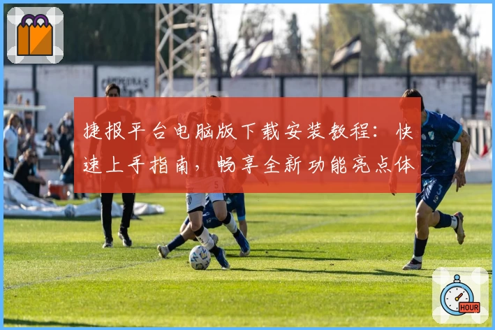 捷报平台电脑版下载安装教程:快速上手指南,畅享全新功能亮点体验