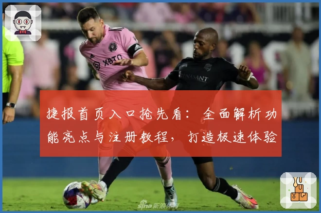 捷报首页入口抢先看：全面解析功能亮点与注册教程，打造极速体验