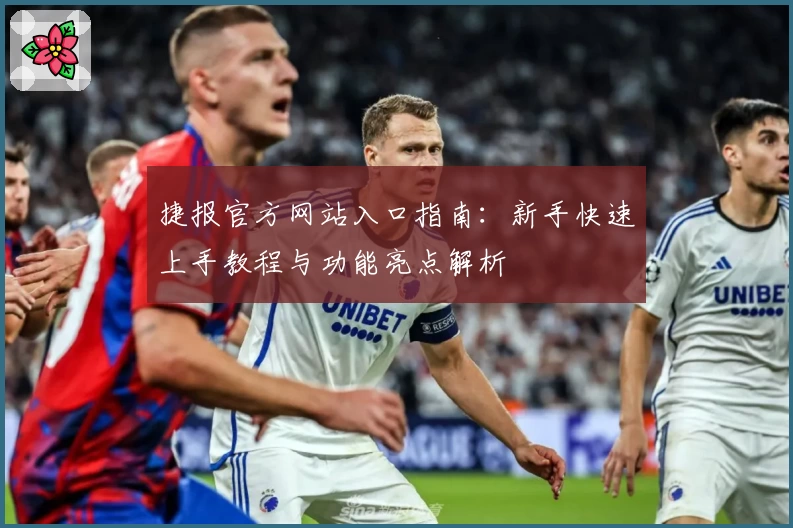 捷报官方网站入口指南：新手快速上手教程与功能亮点解析