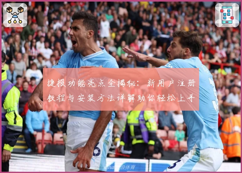 捷报功能亮点全揭秘：新用户注册教程与安装方法详解助你轻松上手