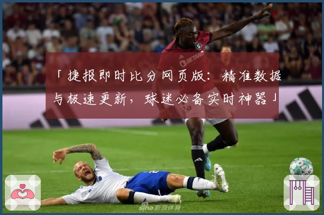 「捷报即时比分网页版：精准数据与极速更新，球迷必备实时神器」