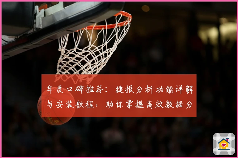 年度口碑推荐：捷报分析功能详解与安装教程，助你掌握高效数据分析技能