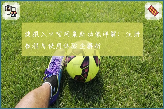 捷报入口官网最新功能详解：注册教程与使用体验全解析