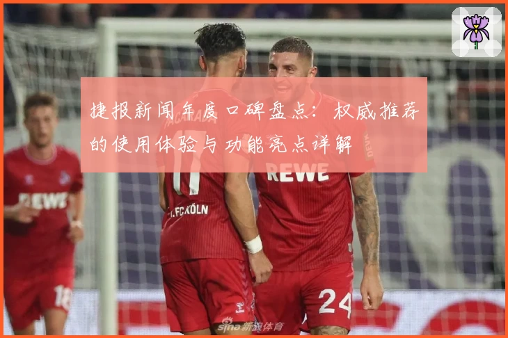 捷报新闻年度口碑盘点：权威推荐的使用体验与功能亮点详解