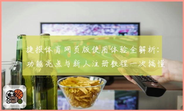 捷报体育网页版使用体验全解析：功能亮点与新人注册教程一次搞懂