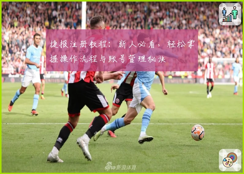 捷报注册教程：新人必看，轻松掌握操作流程与账号管理秘诀