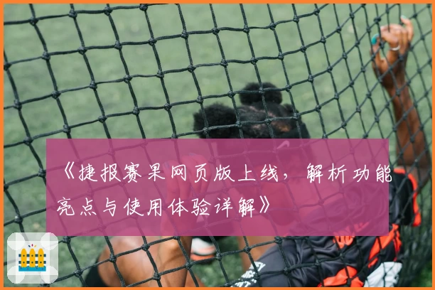 《捷报赛果网页版上线,解析功能亮点与使用体验详解》