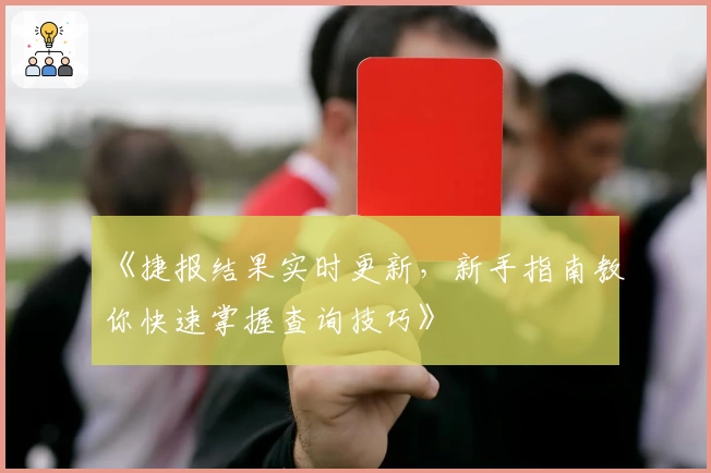 《捷报结果实时更新，新手指南教你快速掌握查询技巧》