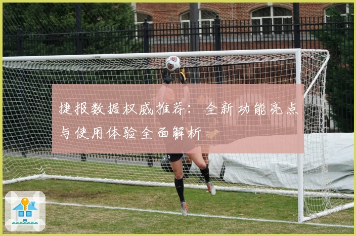 捷报数据权威推荐:全新功能亮点与使用体验全面解析