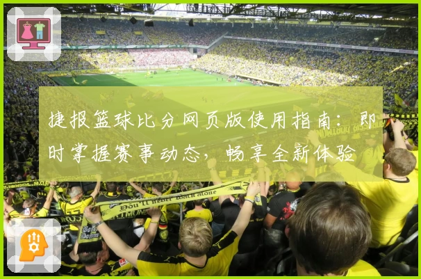捷报篮球比分网页版使用指南：即时掌握赛事动态，畅享全新体验