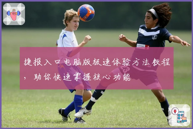 捷报入口电脑版极速体验方法教程，助你快速掌握核心功能