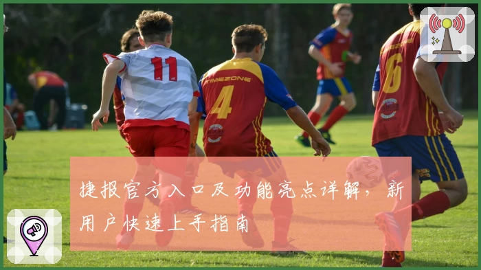 捷报官方入口及功能亮点详解，新用户快速上手指南