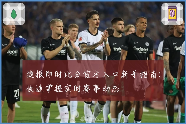 捷报即时比分官方入口新手指南：快速掌握实时赛事动态