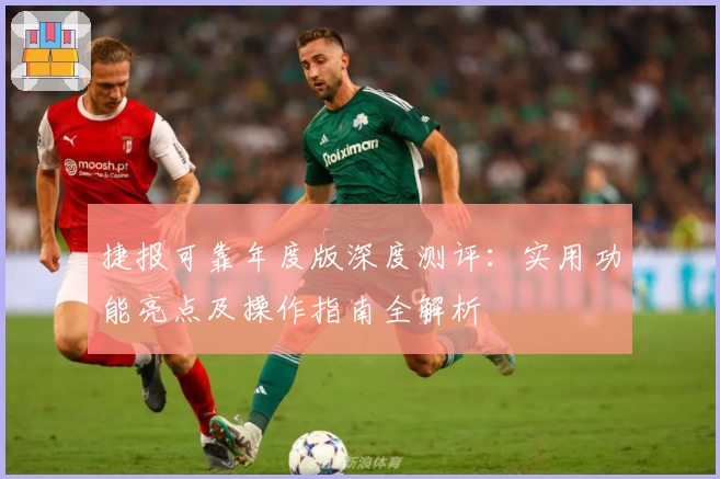 捷报可靠年度版深度测评：实用功能亮点及操作指南全解析