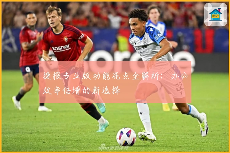 捷报专业版功能亮点全解析：办公效率倍增的新选择