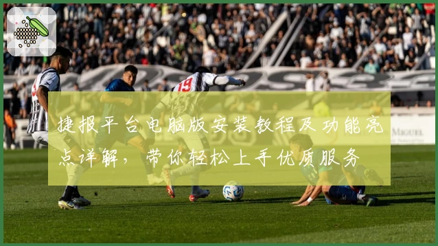 捷报平台电脑版安装教程及功能亮点详解，带你轻松上手优质服务