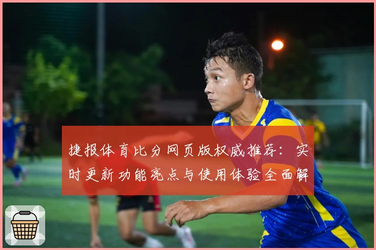 捷报体育比分网页版权威推荐:实时更新功能亮点与使用体验全面解析