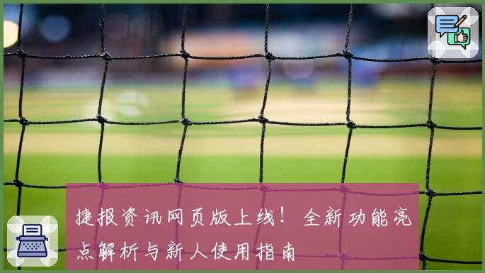 捷报资讯网页版上线！全新功能亮点解析与新人使用指南
