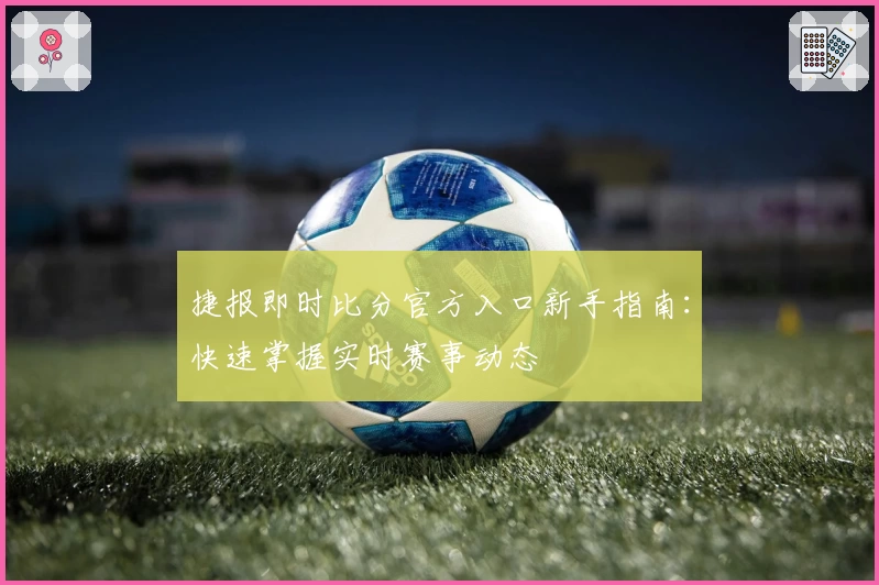 捷报即时比分官方入口新手指南：快速掌握实时赛事动态