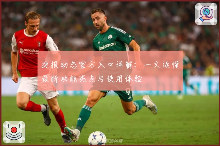 捷报动态官方入口详解：一文读懂最新功能亮点与使用体验