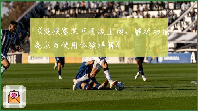 《捷报赛果网页版上线,解析功能亮点与使用体验详解》