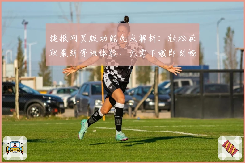 捷报网页版功能亮点解析：轻松获取最新资讯体验，无需下载即刻畅享！