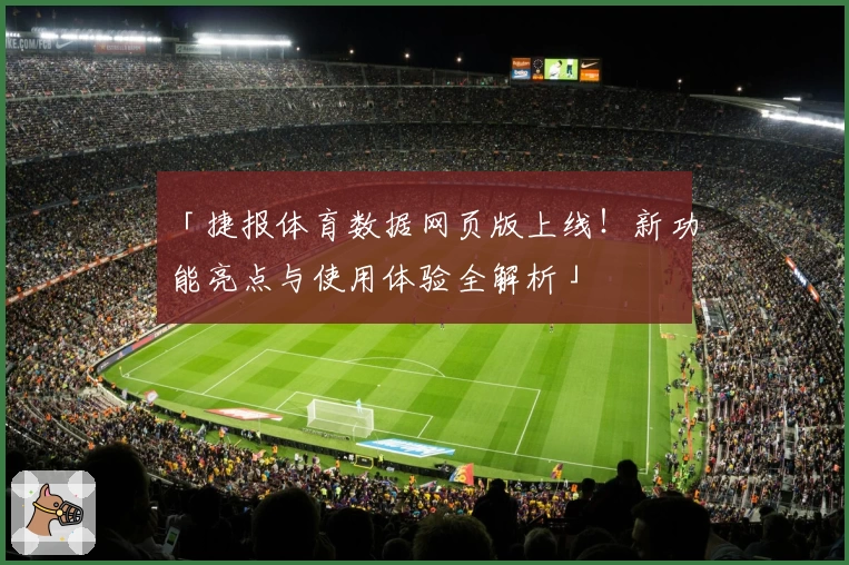「捷报体育数据网页版上线！新功能亮点与使用体验全解析」