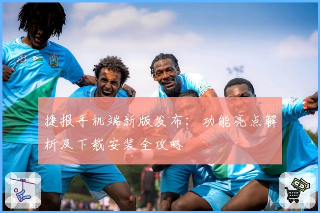 捷报手机端新版发布：功能亮点解析及下载安装全攻略