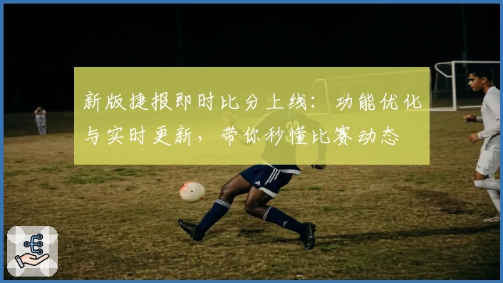 新版捷报即时比分上线：功能优化与实时更新，带你秒懂比赛动态