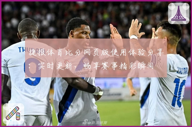 捷报体育比分网页版使用体验分享：实时更新，畅享赛事精彩瞬间