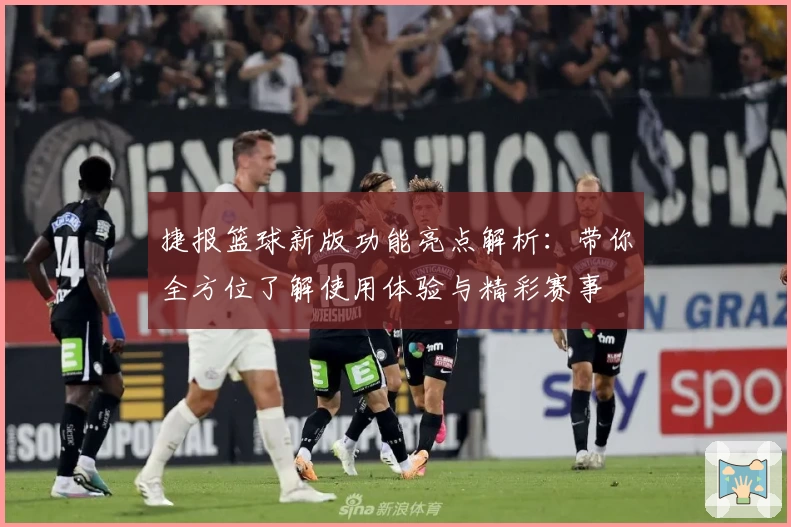 捷报篮球新版功能亮点解析：带你全方位了解使用体验与精彩赛事