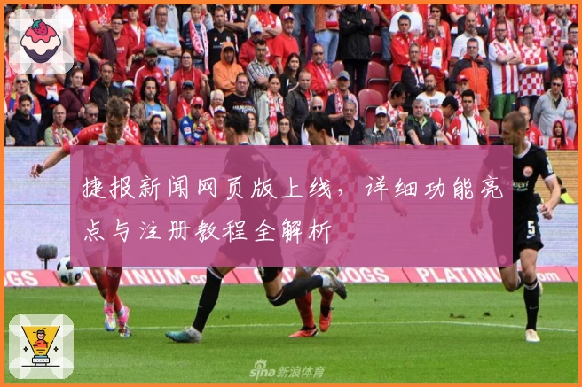 捷报新闻网页版上线，详细功能亮点与注册教程全解析
