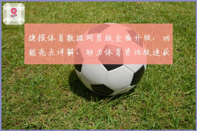 捷报体育数据网页版全面升级，功能亮点详解，助力体育资讯极速获取