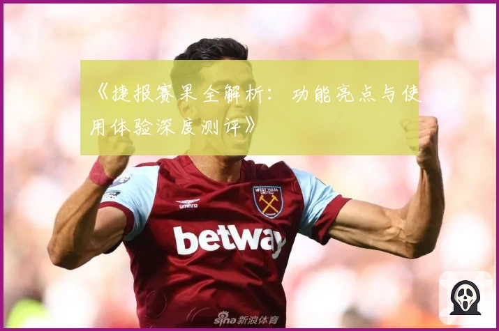 《捷报赛果全解析：功能亮点与使用体验深度测评》