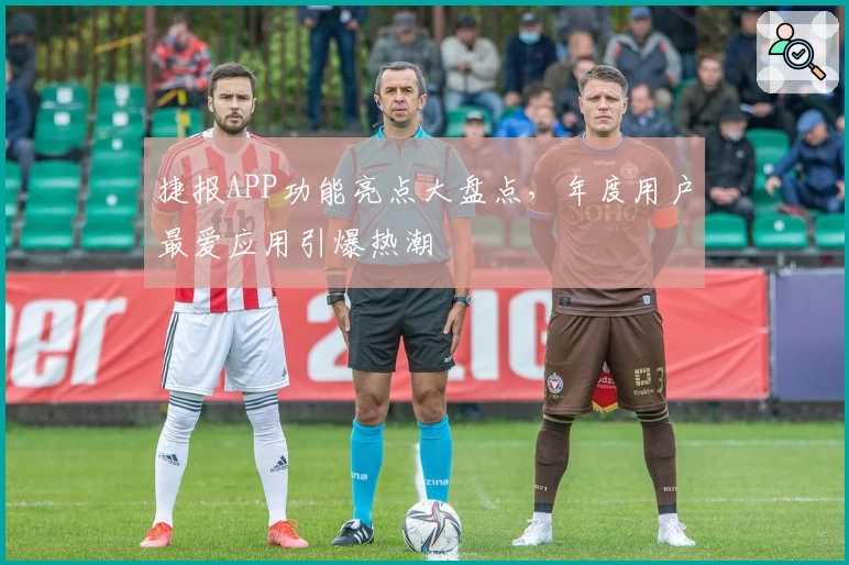 捷报APP功能亮点大盘点,年度用户最爱应用引爆热潮