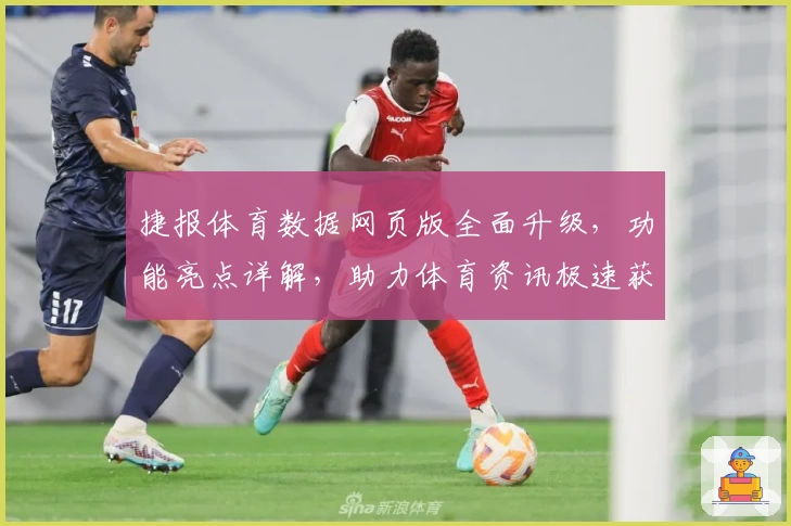 捷报体育数据网页版全面升级，功能亮点详解，助力体育资讯极速获取