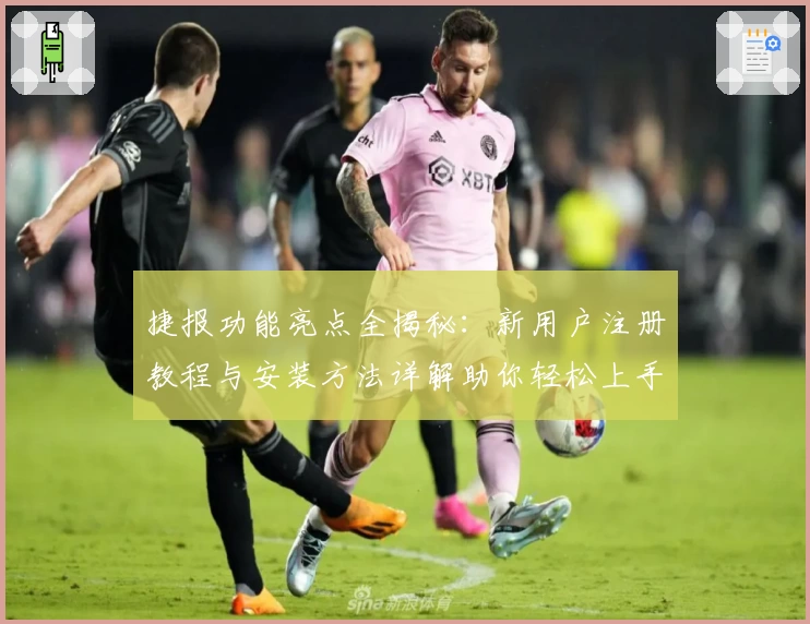 捷报功能亮点全揭秘：新用户注册教程与安装方法详解助你轻松上手