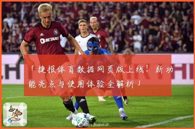 「捷报体育数据网页版上线！新功能亮点与使用体验全解析」