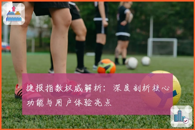 捷报指数权威解析：深度剖析核心功能与用户体验亮点