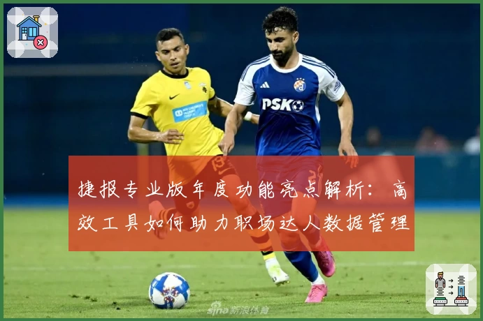 捷报专业版年度功能亮点解析：高效工具如何助力职场达人数据管理