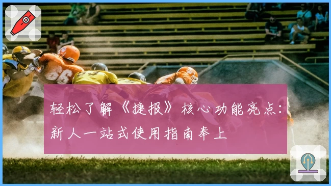 轻松了解《捷报》核心功能亮点：新人一站式使用指南奉上