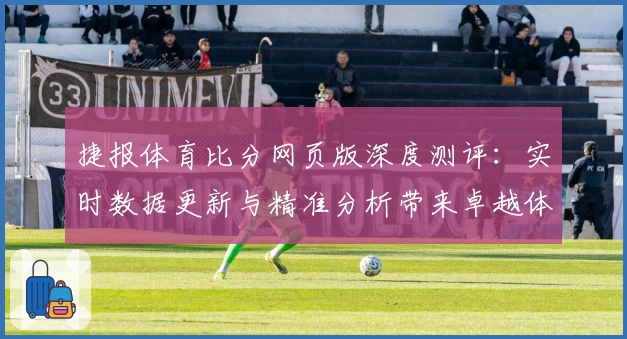 捷报体育比分网页版深度测评：实时数据更新与精准分析带来卓越体验